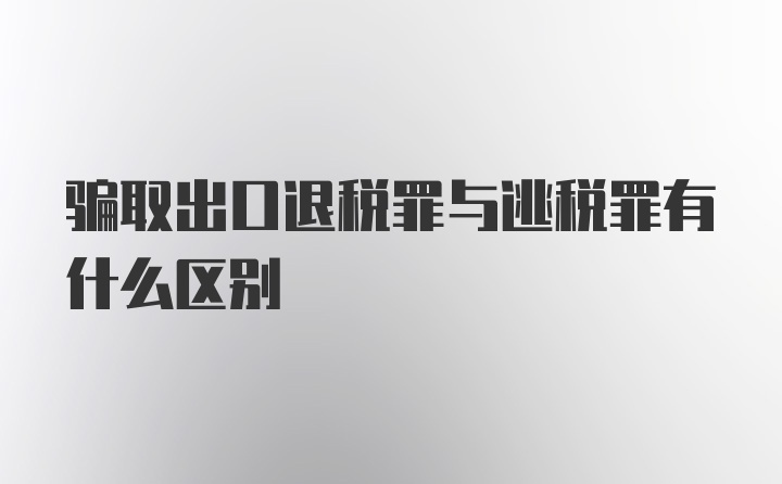 骗取出口退税罪与逃税罪有什么区别