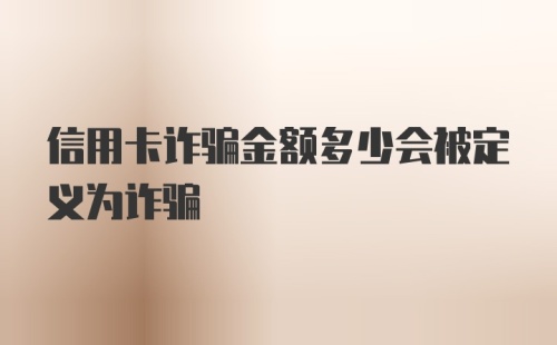 信用卡诈骗金额多少会被定义为诈骗