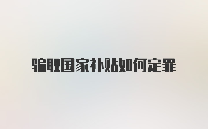 骗取国家补贴如何定罪