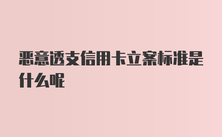 恶意透支信用卡立案标准是什么呢