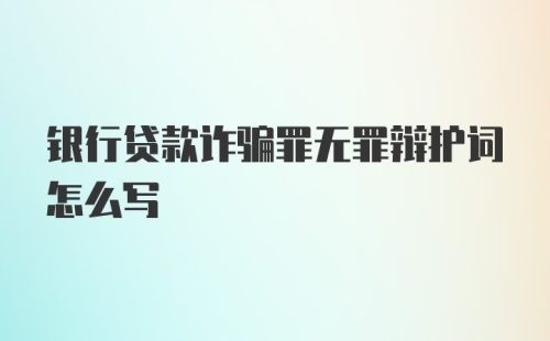 银行贷款诈骗罪无罪辩护词怎么写