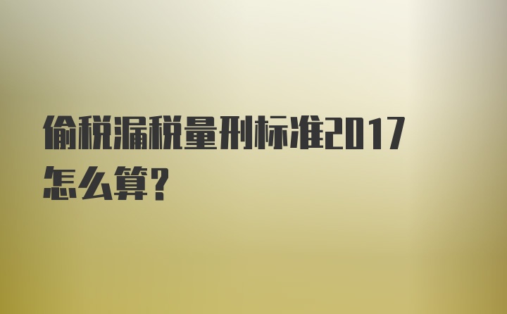 偷税漏税量刑标准2017怎么算？