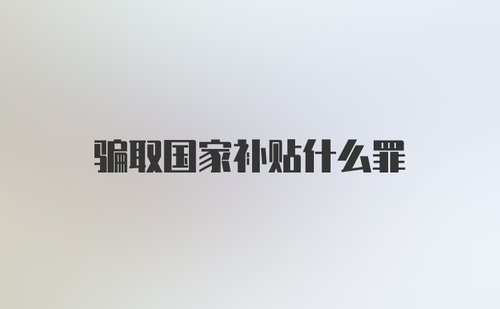 骗取国家补贴什么罪