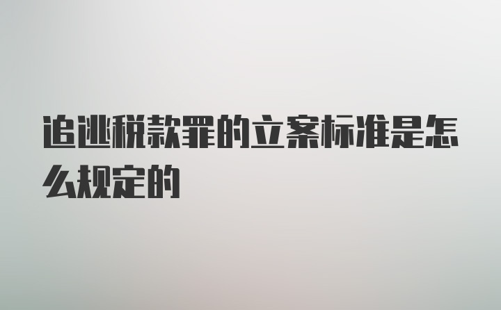 追逃税款罪的立案标准是怎么规定的