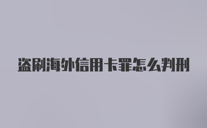 盗刷海外信用卡罪怎么判刑