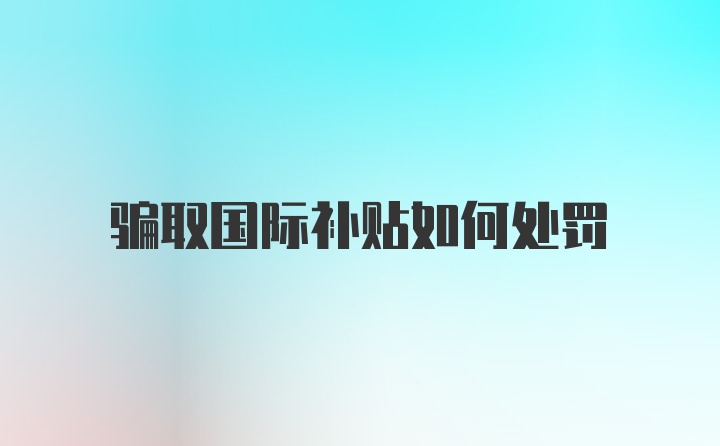 骗取国际补贴如何处罚