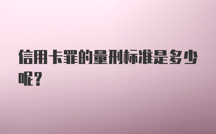 信用卡罪的量刑标准是多少呢？