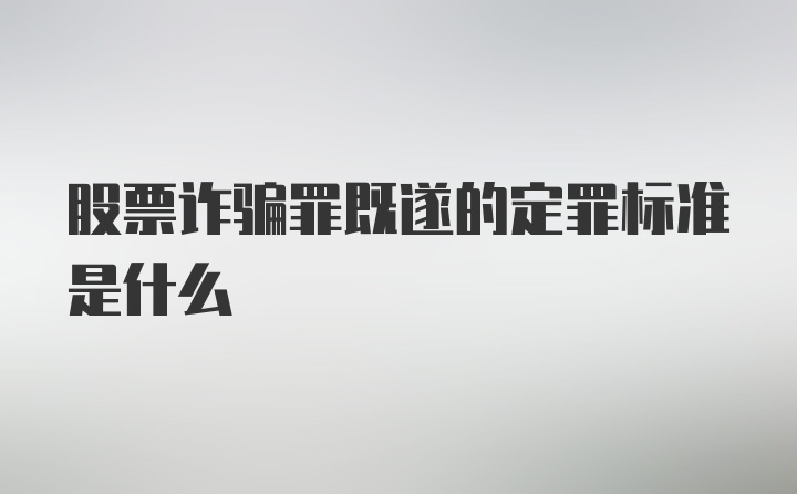 股票诈骗罪既遂的定罪标准是什么