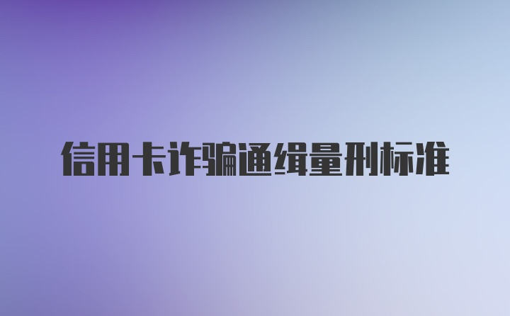 信用卡诈骗通缉量刑标准