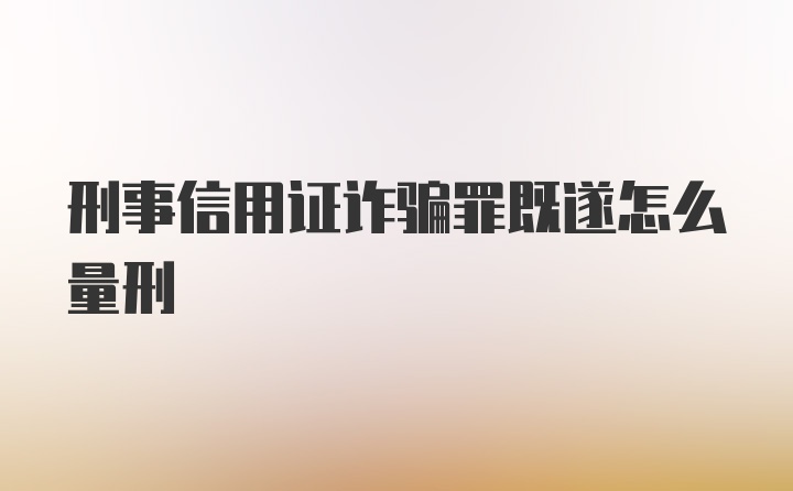 刑事信用证诈骗罪既遂怎么量刑