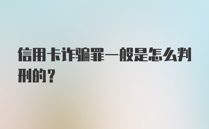 信用卡诈骗罪一般是怎么判刑的？