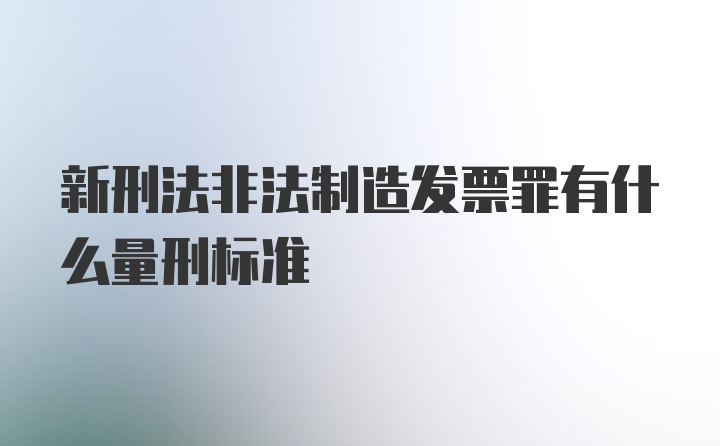 新刑法非法制造发票罪有什么量刑标准