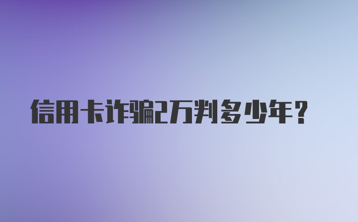 信用卡诈骗2万判多少年?