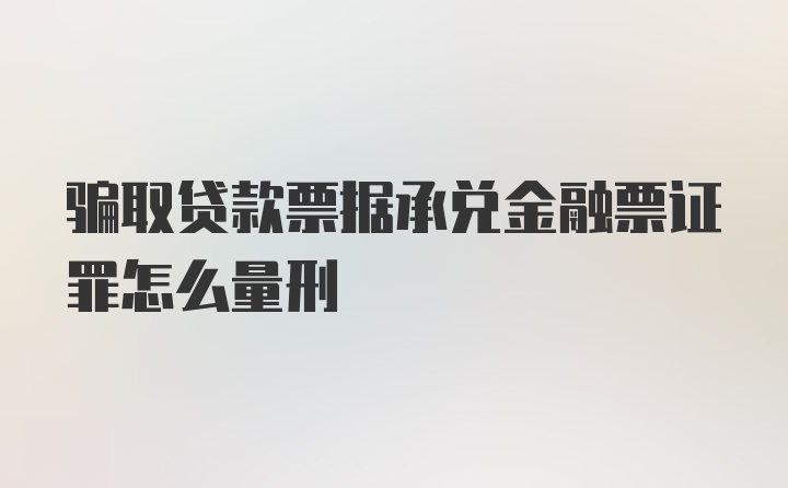 骗取贷款票据承兑金融票证罪怎么量刑