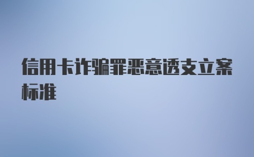 信用卡诈骗罪恶意透支立案标准