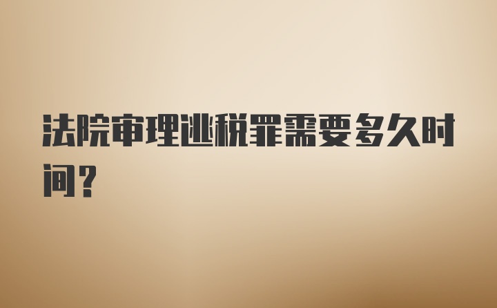 法院审理逃税罪需要多久时间？