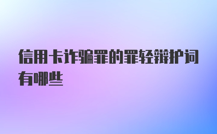 信用卡诈骗罪的罪轻辩护词有哪些