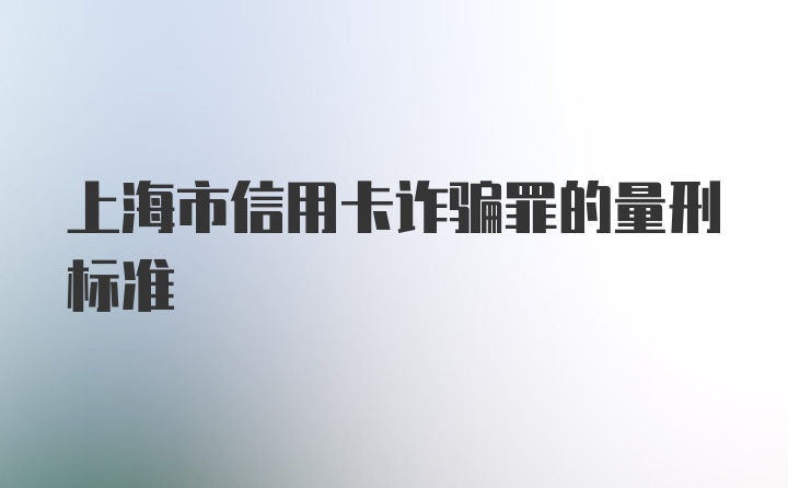 上海市信用卡诈骗罪的量刑标准