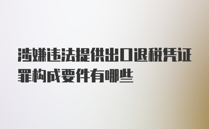 涉嫌违法提供出口退税凭证罪构成要件有哪些