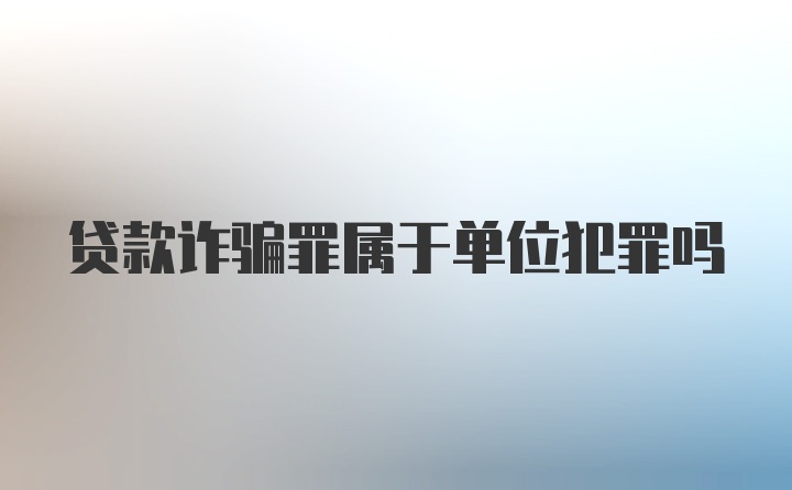 贷款诈骗罪属于单位犯罪吗