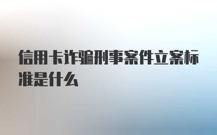 信用卡诈骗刑事案件立案标准是什么