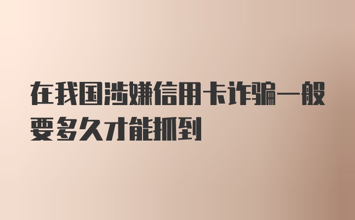 在我国涉嫌信用卡诈骗一般要多久才能抓到