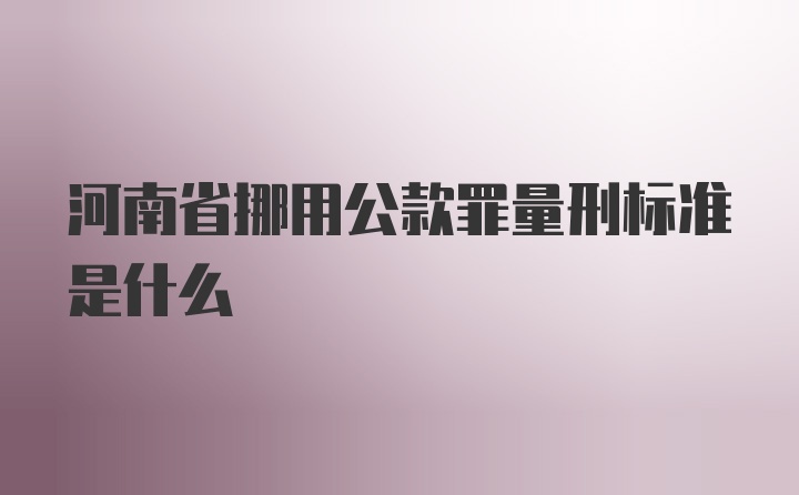 河南省挪用公款罪量刑标准是什么