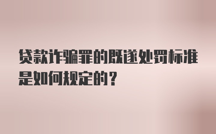 贷款诈骗罪的既遂处罚标准是如何规定的？