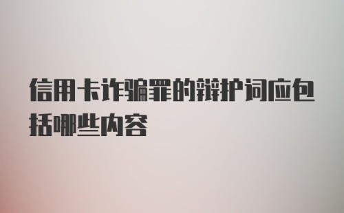 信用卡诈骗罪的辩护词应包括哪些内容