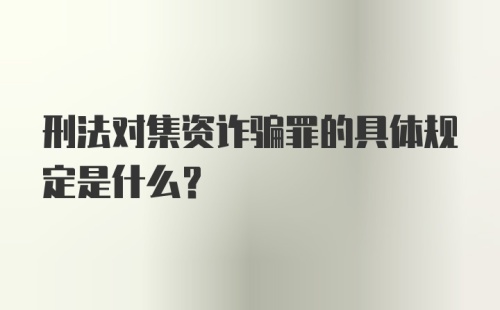 刑法对集资诈骗罪的具体规定是什么?