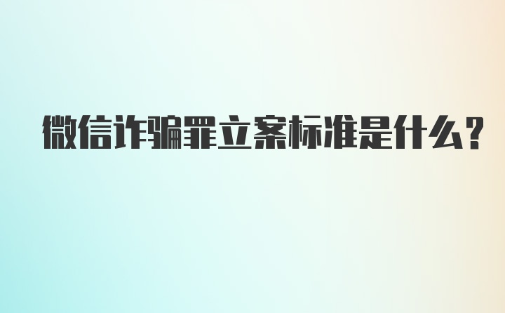 微信诈骗罪立案标准是什么？