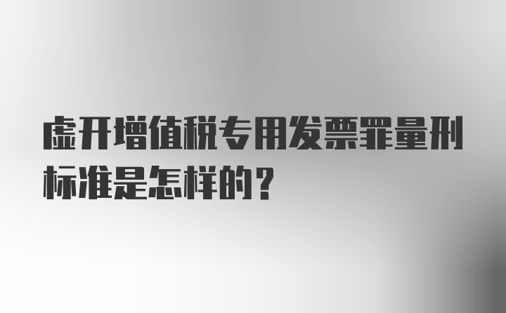 虚开增值税专用发票罪量刑标准是怎样的？