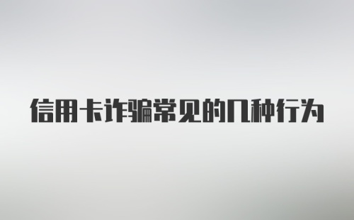 信用卡诈骗常见的几种行为