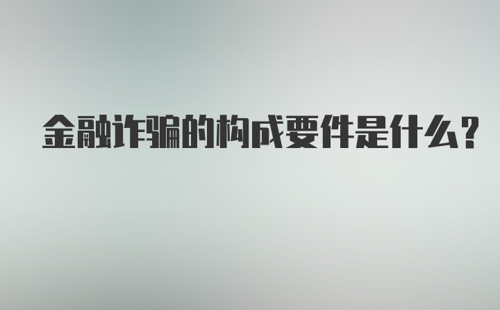 金融诈骗的构成要件是什么？