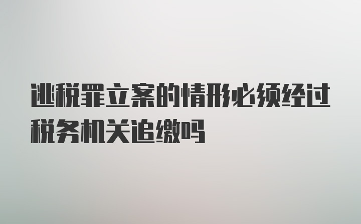 逃税罪立案的情形必须经过税务机关追缴吗