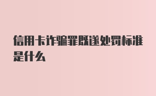 信用卡诈骗罪既遂处罚标准是什么