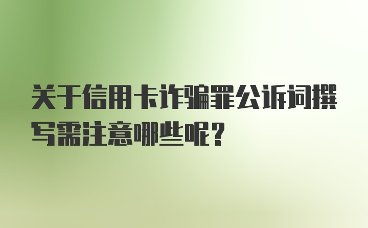 关于信用卡诈骗罪公诉词撰写需注意哪些呢？