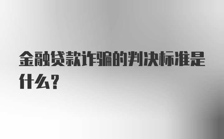 金融贷款诈骗的判决标准是什么？