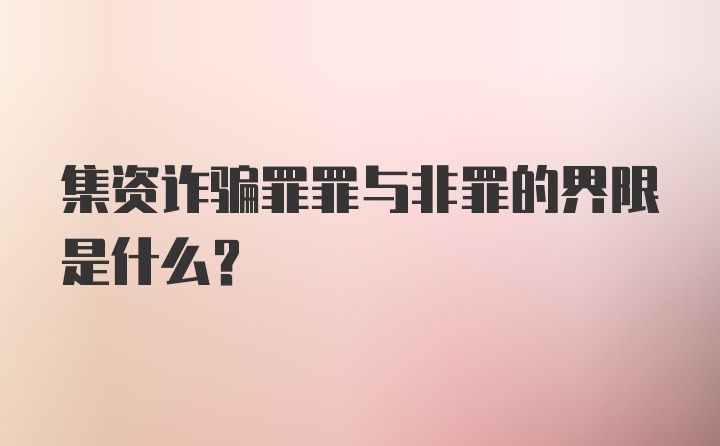 集资诈骗罪罪与非罪的界限是什么?