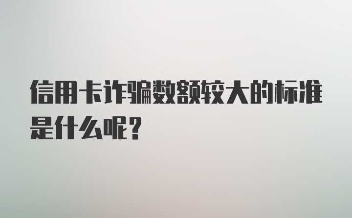 信用卡诈骗数额较大的标准是什么呢？