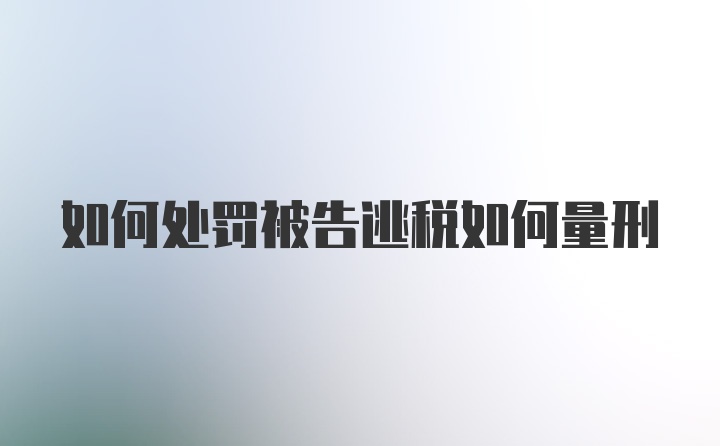 如何处罚被告逃税如何量刑