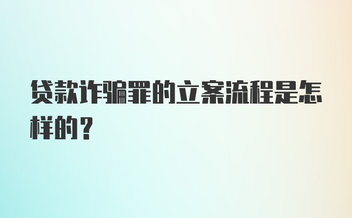 贷款诈骗罪的立案流程是怎样的？