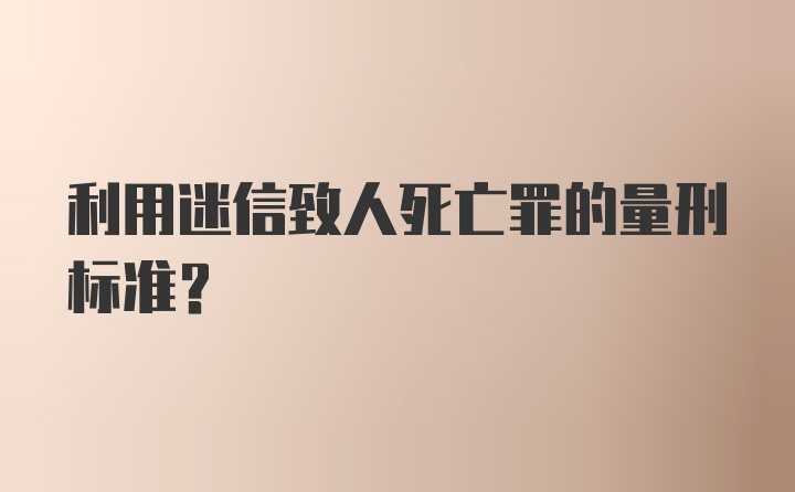 利用迷信致人死亡罪的量刑标准？