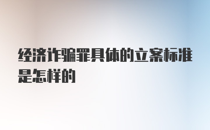 经济诈骗罪具体的立案标准是怎样的