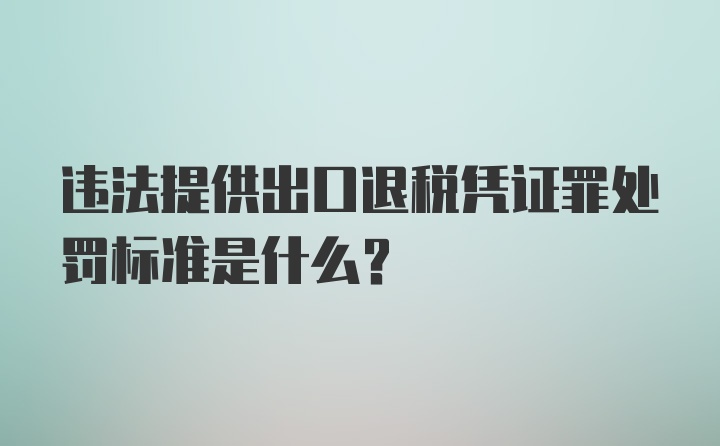 违法提供出口退税凭证罪处罚标准是什么？