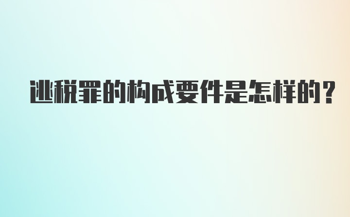 逃税罪的构成要件是怎样的？