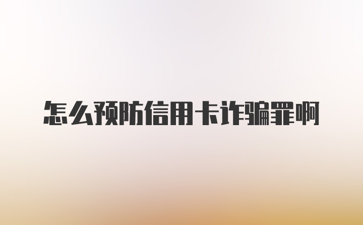 怎么预防信用卡诈骗罪啊