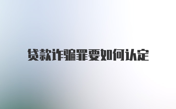 贷款诈骗罪要如何认定