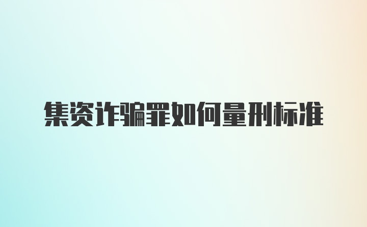 集资诈骗罪如何量刑标准