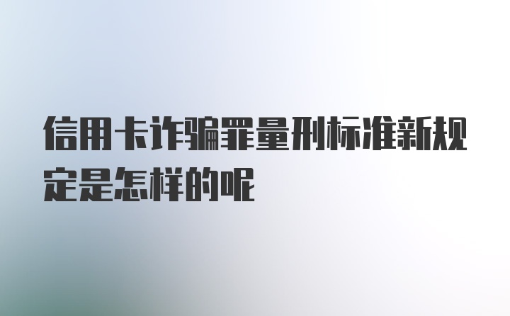 信用卡诈骗罪量刑标准新规定是怎样的呢